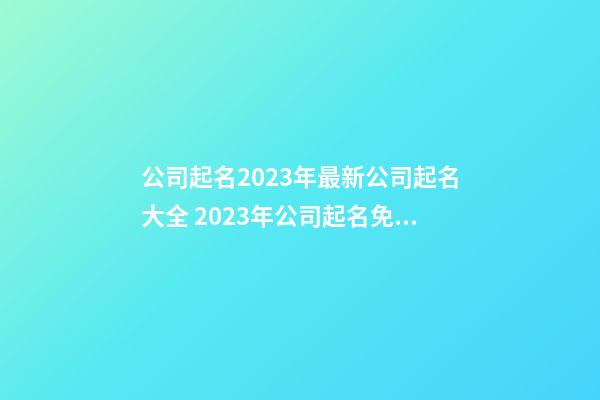 公司起名2023年最新公司起名大全 2023年公司起名免費-第1張-公司起名-玄機派